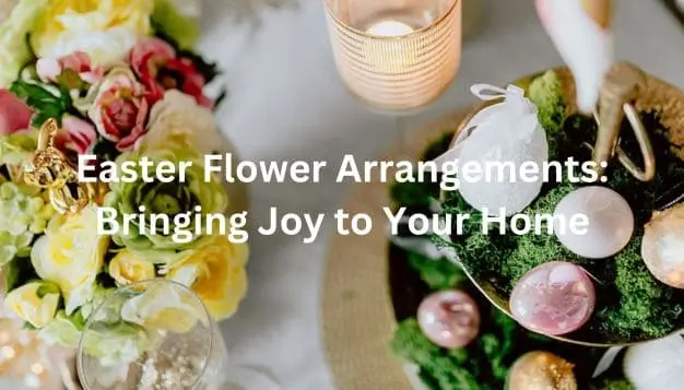 Easter Flower Arrangements: Bringing Joy to Your Home